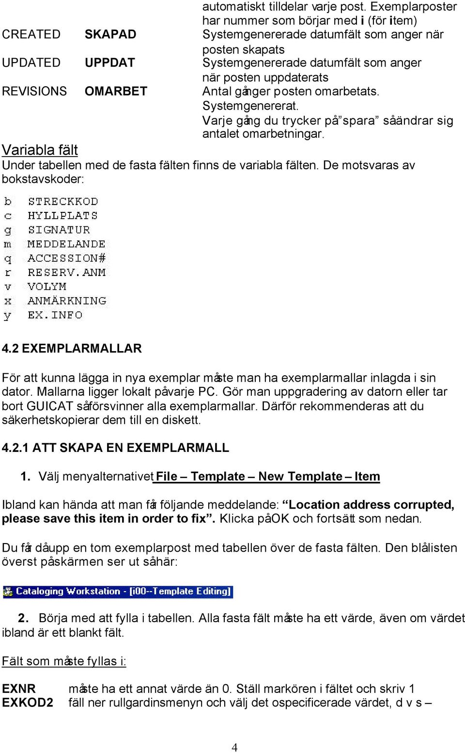 REVISIONS OMARBET Antal gånger posten omarbetats. Systemgenererat. Varje gång du trycker på spara så ändrar sig antalet omarbetningar.