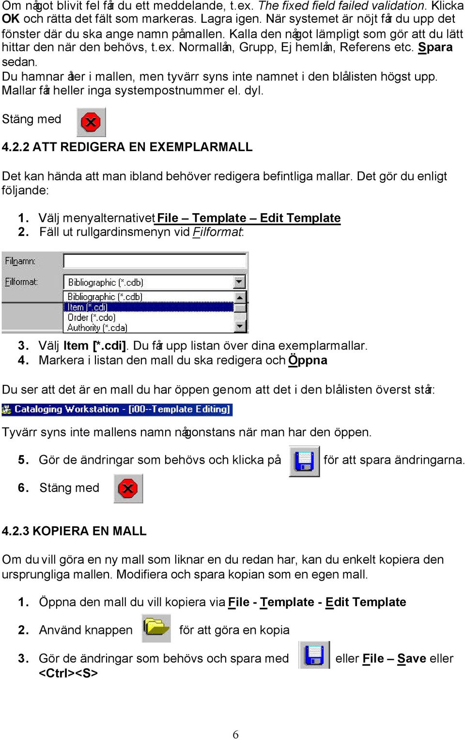 Spara sedan. Du hamnar åter i mallen, men tyvärr syns inte namnet i den blå listen högst upp. Mallar får heller inga systempostnummer el. dyl. Stäng med 4.2.
