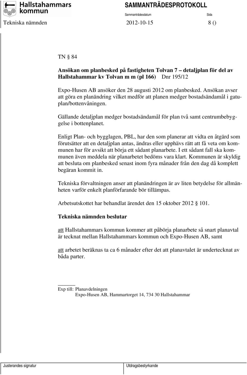 Gällande detaljplan medger bostadsändamål för plan två samt centrumbebyggelse i bottenplanet.