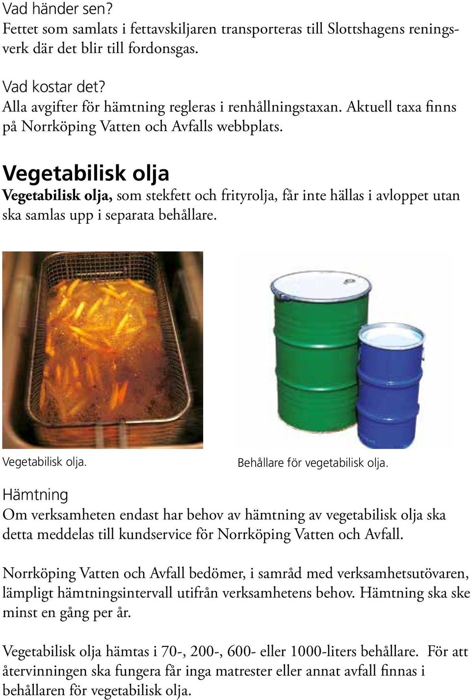 Vegetabilisk olja. Behållare för vegetabilisk olja. Hämtning Om verksamheten endast har behov av hämtning av vegetabilisk olja ska detta meddelas till kundservice för Norrköping Vatten och Avfall.