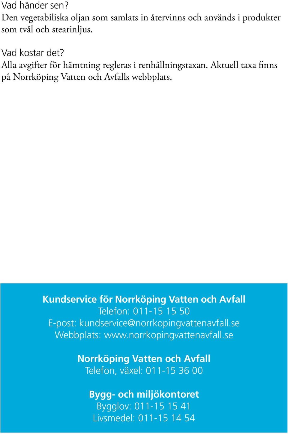 Kundservice för Norrköping Vatten och Avfall Telefon: 011-15 15 50 E-post: kundservice@norrkopingvattenavfall.se Webbplats: www.