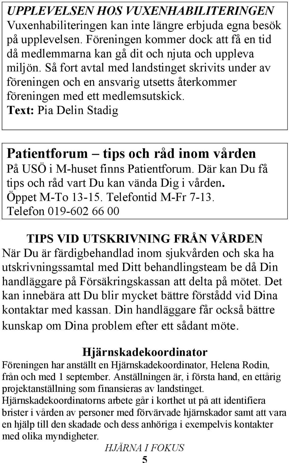 Text: Pia Delin Stadig Patientforum tips och råd inom vården På USÖ i M-huset finns Patientforum. Där kan Du få tips och råd vart Du kan vända Dig i vården. Öppet M-To 13-15. Telefontid M-Fr 7-13.