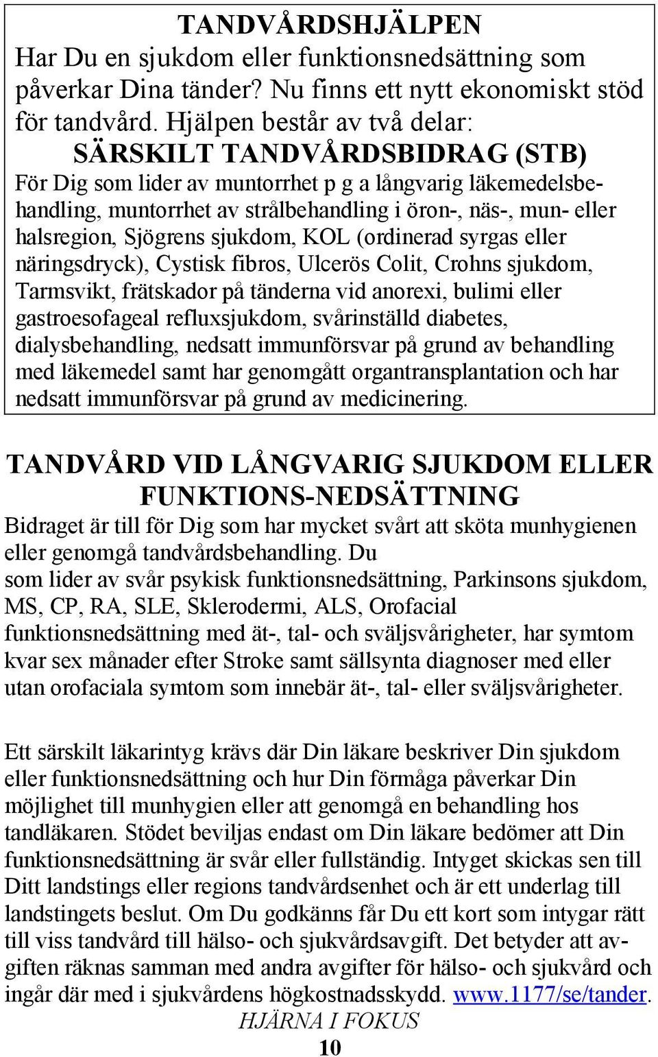 Sjögrens sjukdom, KOL (ordinerad syrgas eller näringsdryck), Cystisk fibros, Ulcerös Colit, Crohns sjukdom, Tarmsvikt, frätskador på tänderna vid anorexi, bulimi eller gastroesofageal refluxsjukdom,