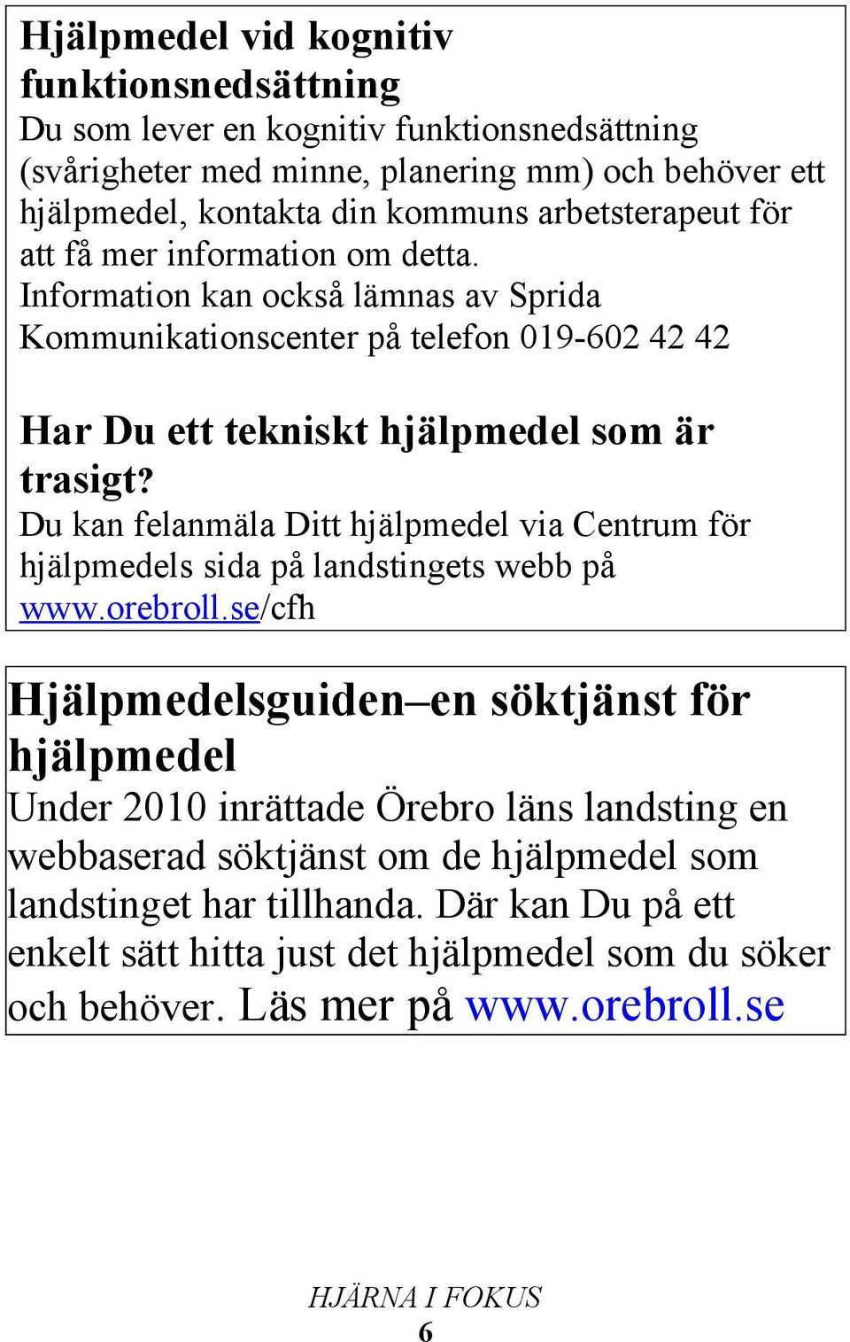 Du kan felanmäla Ditt hjälpmedel via Centrum för hjälpmedels sida på landstingets webb på www.orebroll.