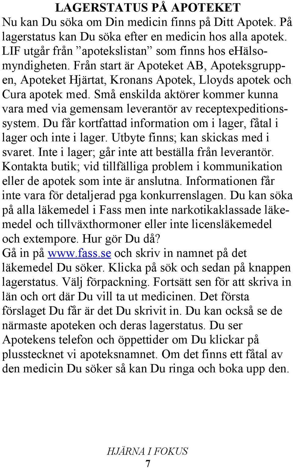 Små enskilda aktörer kommer kunna vara med via gemensam leverantör av receptexpeditionssystem. Du får kortfattad information om i lager, fåtal i lager och inte i lager.