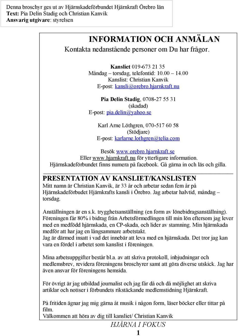 delin@yahoo.se Karl Arne Löthgren, 070-517 60 58 (Stödjare) E-post: karlarne.lothgren@telia.com Besök www.orebro.hjarnkraft.se Eller www.hjarnkraft.nu för ytterligare information.