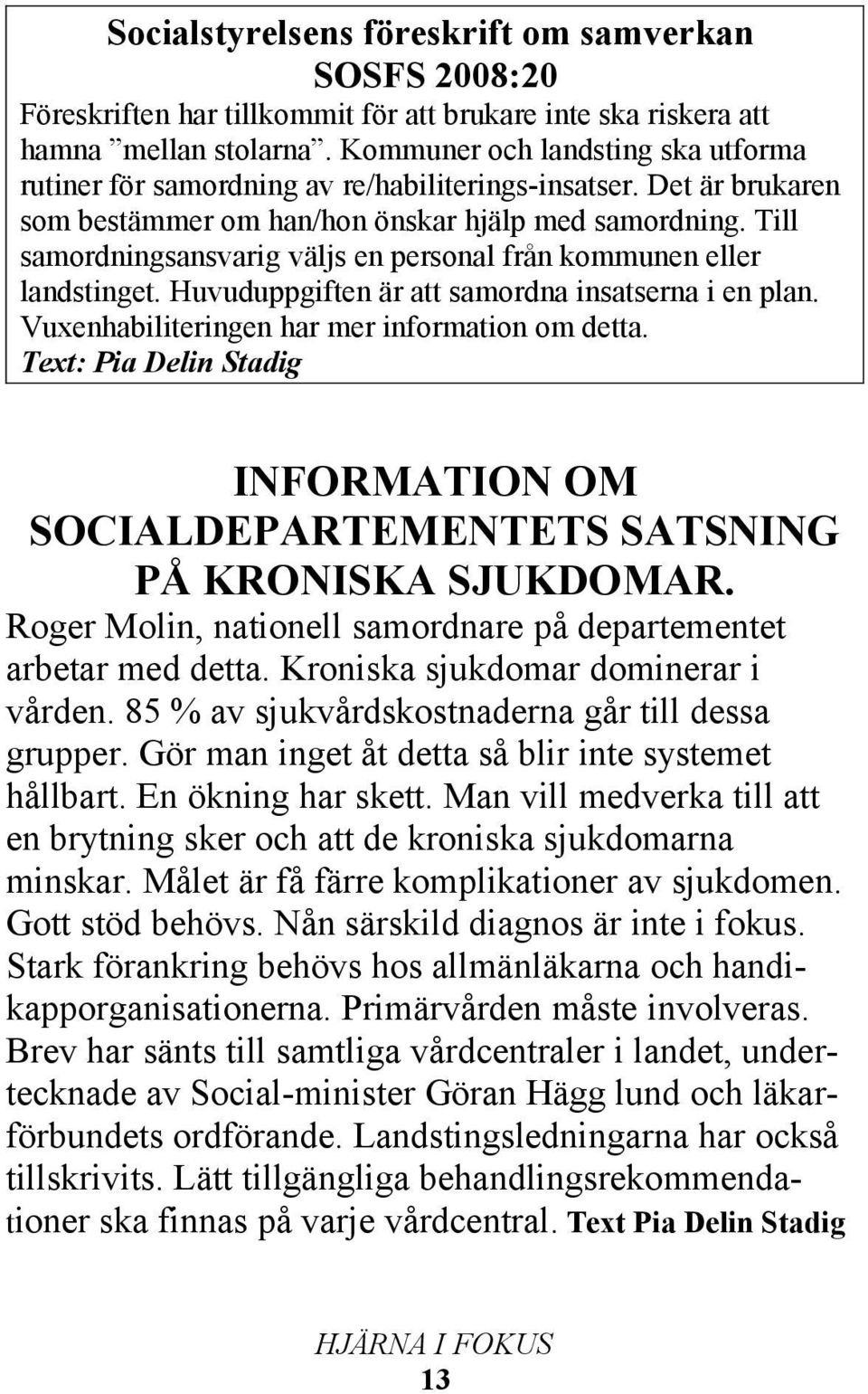 Till samordningsansvarig väljs en personal från kommunen eller landstinget. Huvuduppgiften är att samordna insatserna i en plan. Vuxenhabiliteringen har mer information om detta.