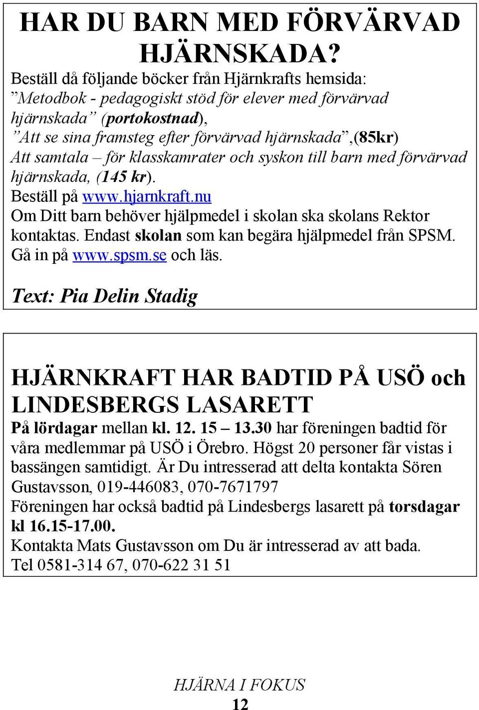 för klasskamrater och syskon till barn med förvärvad hjärnskada, (145 kr). Beställ på www.hjarnkraft.nu Om Ditt barn behöver hjälpmedel i skolan ska skolans Rektor kontaktas.