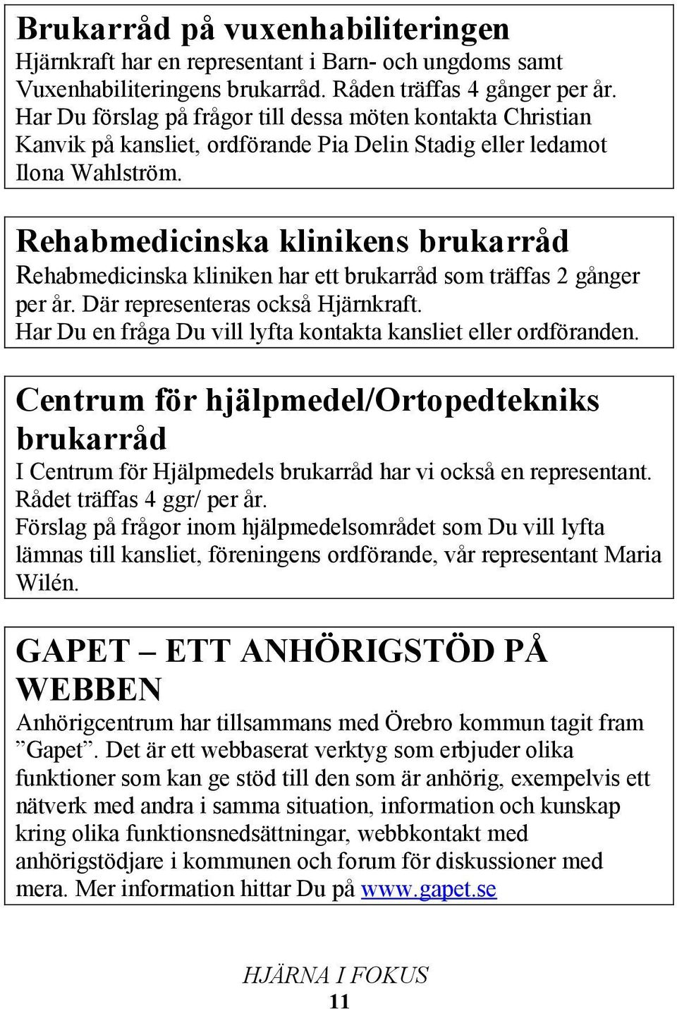 Rehabmedicinska klinikens brukarråd Rehabmedicinska kliniken har ett brukarråd som träffas 2 gånger per år. Där representeras också Hjärnkraft.