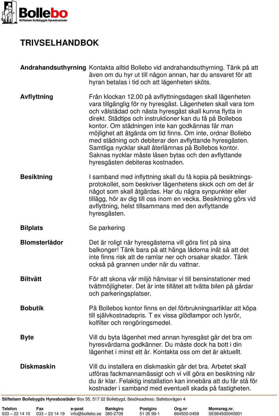 Avflyttning Besiktning Bilplats Blomsterlådor Biltvätt Bobutik Byte Diskmaskin Från klockan 12.00 på avflyttningsdagen skall lägenheten vara tillgänglig för ny hyresgäst.