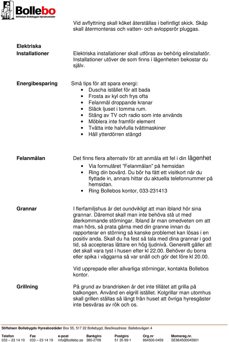 Energibesparing Små tips för att spara energi: Duscha istället för att bada Frosta av kyl och frys ofta Felanmäl droppande kranar Släck ljuset i tomma rum.