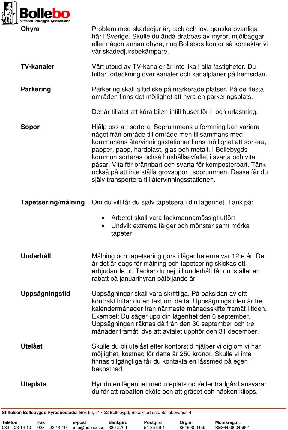 Du hittar förteckning över kanaler och kanalplaner på hemsidan. Parkering skall alltid ske på markerade platser. På de flesta områden finns det möjlighet att hyra en parkeringsplats.