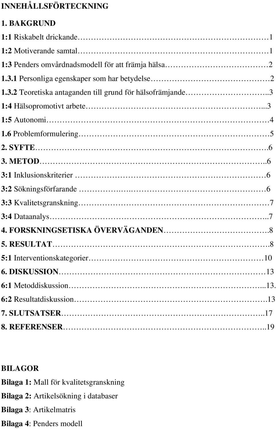 . 6 3:3 Kvalitetsgranskning 7 3:4 Dataanalys..7 4. FORSKNINGSETISKA ÖVERVÄGANDEN.8 5. RESULTAT.8 5:1 Interventionskategorier 10 6. DISKUSSION 13 6:1 Metoddiskussion...13. 6:2 Resultatdiskussion.