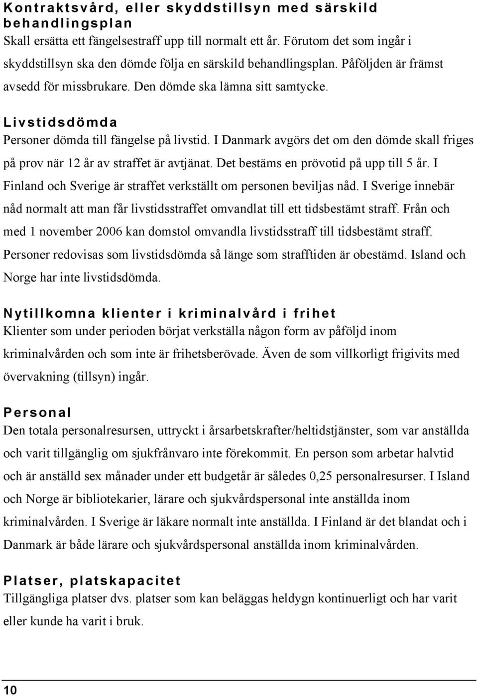 Livstidsdömda Personer dömda till fängelse på livstid. I Danmark avgörs det om den dömde skall friges på prov när 12 år av straffet är avtjänat. Det bestäms en prövotid på upp till 5 år.