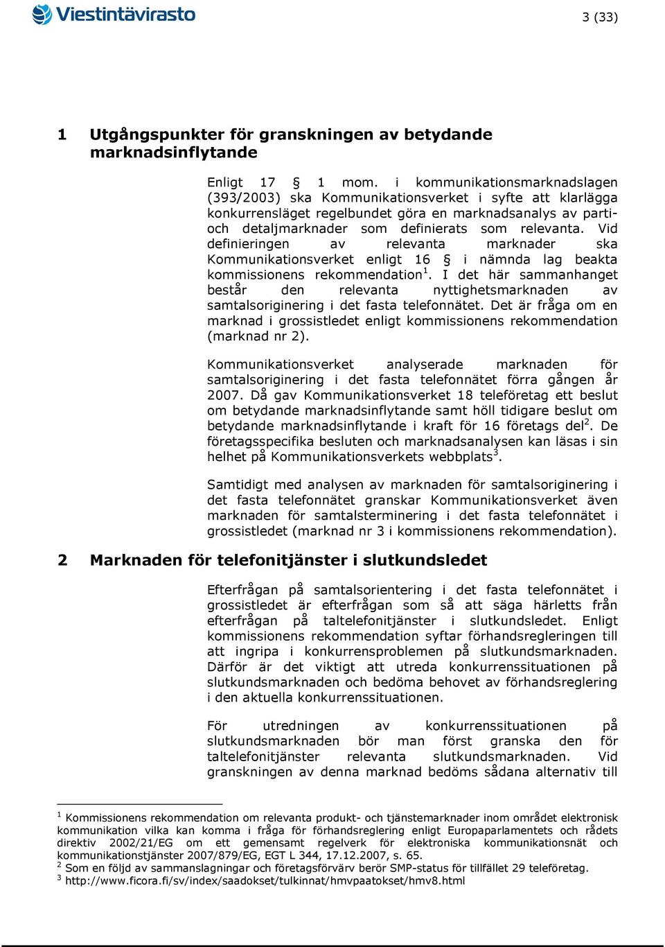 Vid definieringen av relevanta marknader ska Kommunikationsverket enligt 16 i nämnda lag beakta kommissionens rekommendation 1.