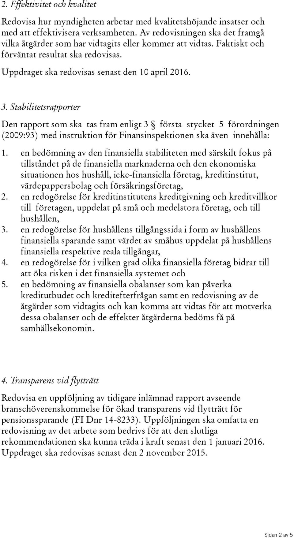 Stabilitetsrapporter Den rapport som ska tas fram enligt 3 första stycket 5 förordningen (2009:93) med instruktion för Finansinspektionen ska även innehålla: 1.