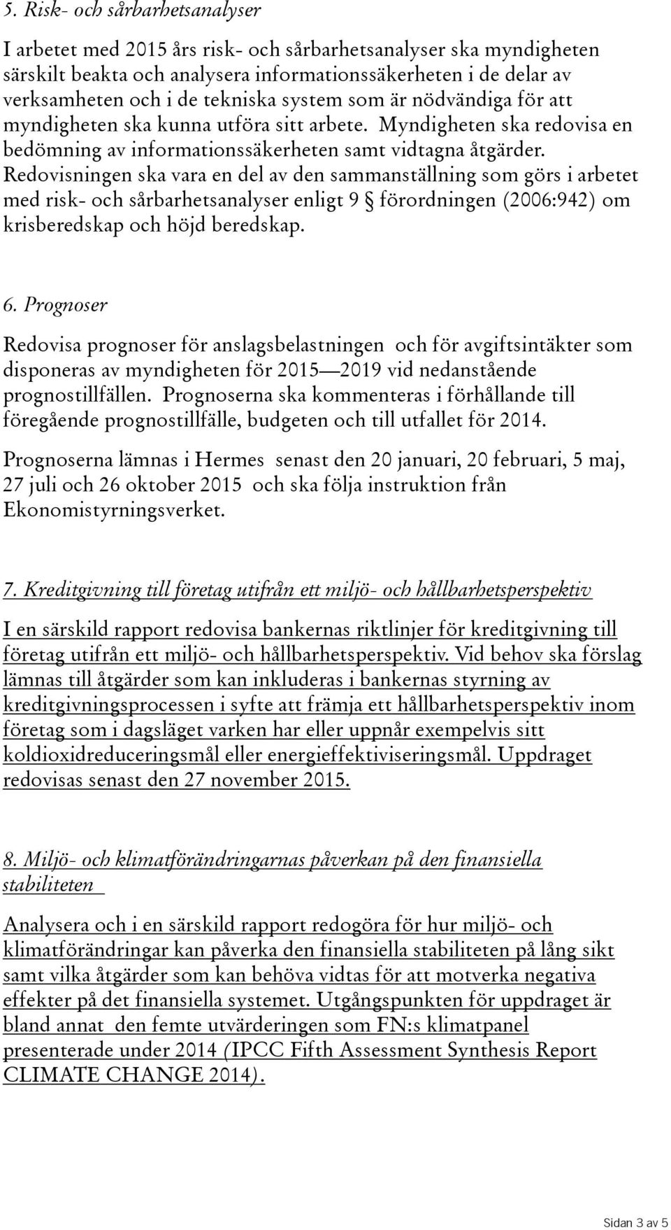 Redovisningen ska vara en del av den sammanställning som görs i arbetet med risk- och sårbarhetsanalyser enligt 9 förordningen (2006:942) om krisberedskap och höjd beredskap. 6.