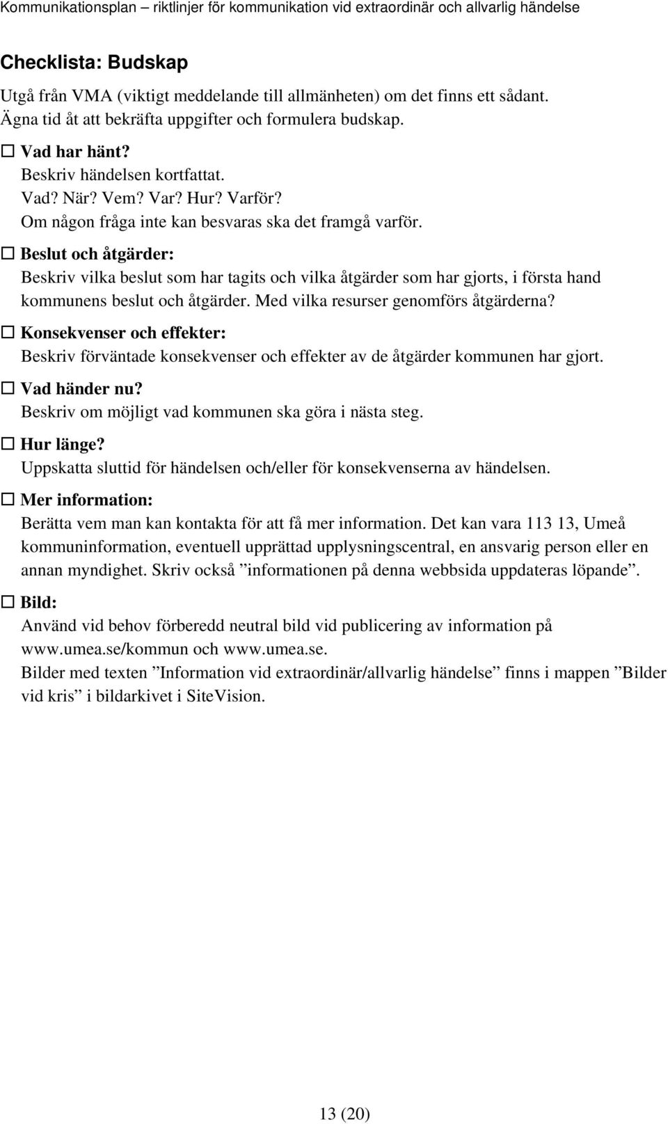 Beslut och åtgärder: Beskriv vilka beslut som har tagits och vilka åtgärder som har gjorts, i första hand kommunens beslut och åtgärder. Med vilka resurser genomförs åtgärderna?