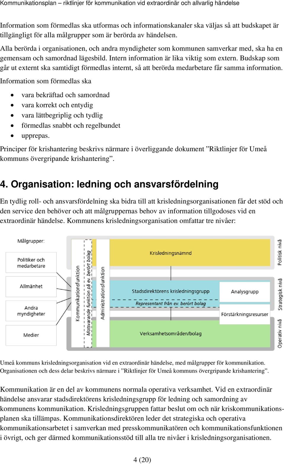 Budskap som går ut externt ska samtidigt förmedlas internt, så att berörda medarbetare får samma information.