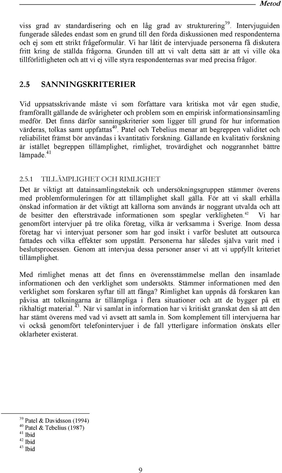 Vi har låtit de intervjuade personerna få diskutera fritt kring de ställda frågorna.