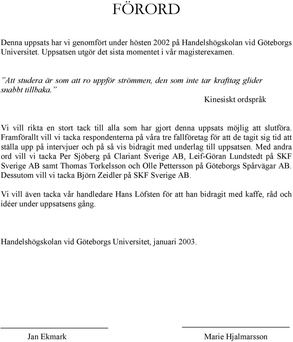 Framförallt vill vi tacka respondenterna på våra tre fallföretag för att de tagit sig tid att ställa upp på intervjuer och på så vis bidragit med underlag till uppsatsen.