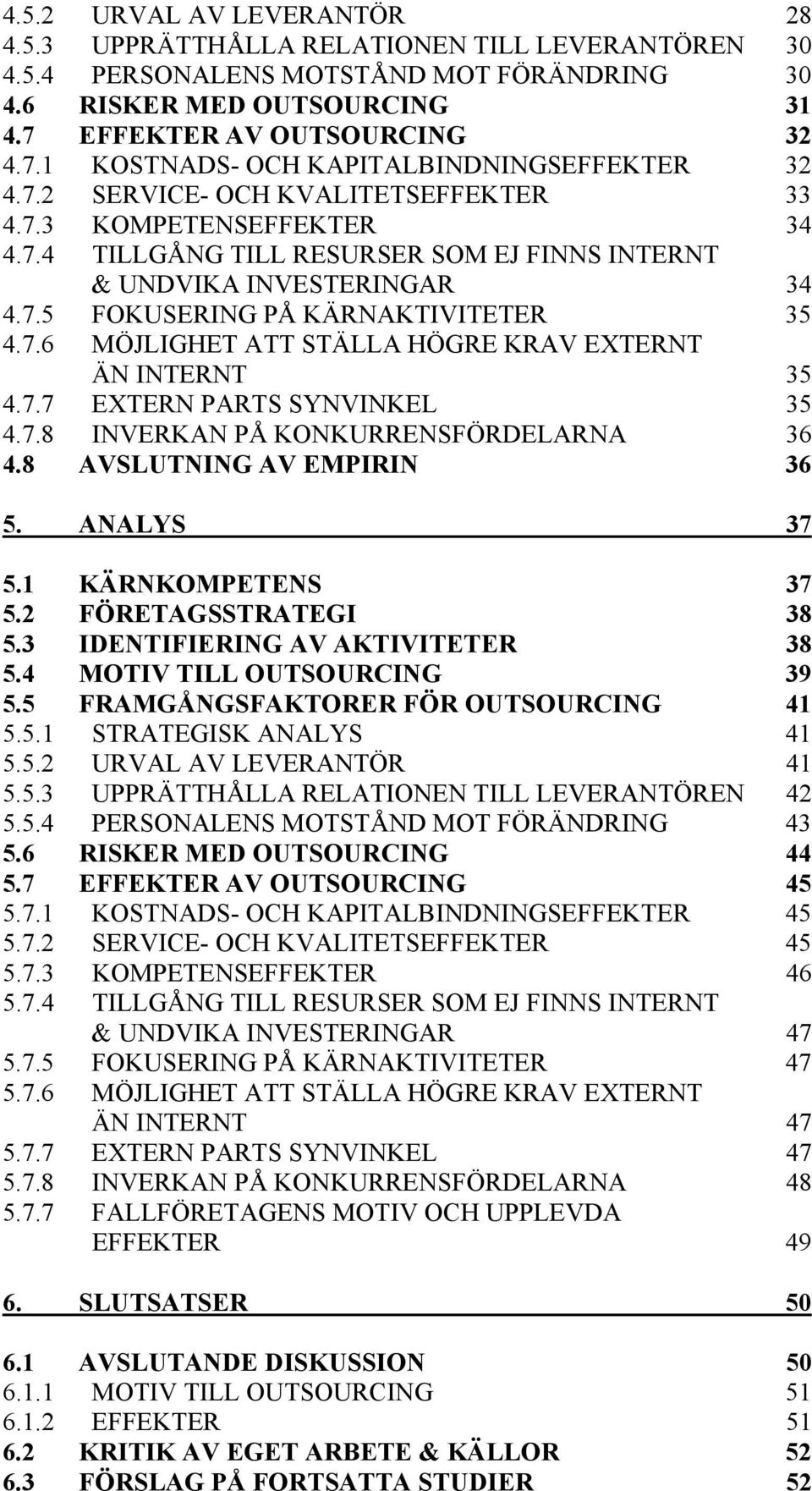 7.5 FOKUSERING PÅ KÄRNAKTIVITETER 35 4.7.6 MÖJLIGHET ATT STÄLLA HÖGRE KRAV EXTERNT ÄN INTERNT 35 4.7.7 EXTERN PARTS SYNVINKEL 35 4.7.8 INVERKAN PÅ KONKURRENSFÖRDELARNA 36 4.