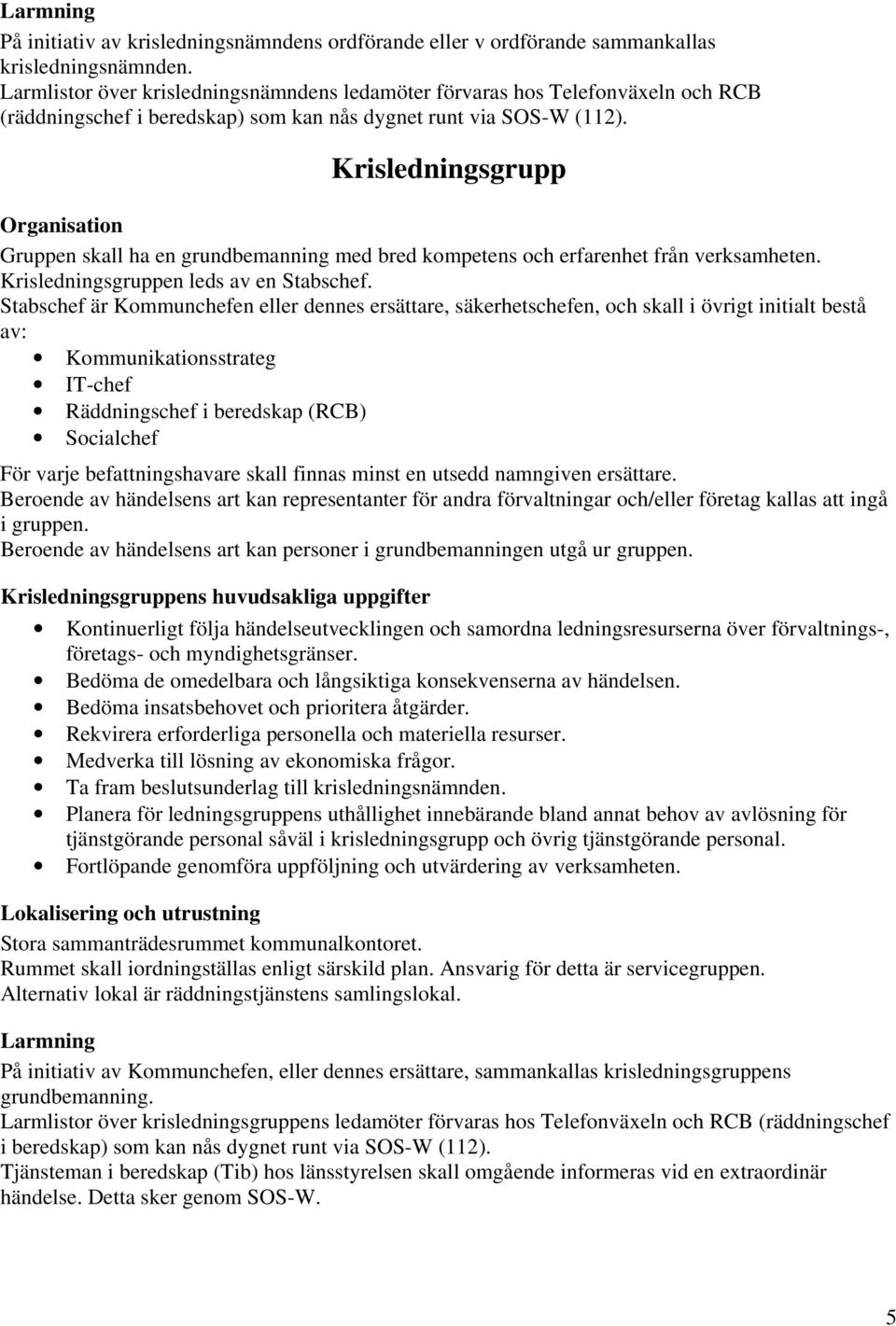 Krisledningsgrupp Gruppen skall ha en grundbemanning med bred kompetens och erfarenhet från verksamheten. Krisledningsgruppen leds av en Stabschef.