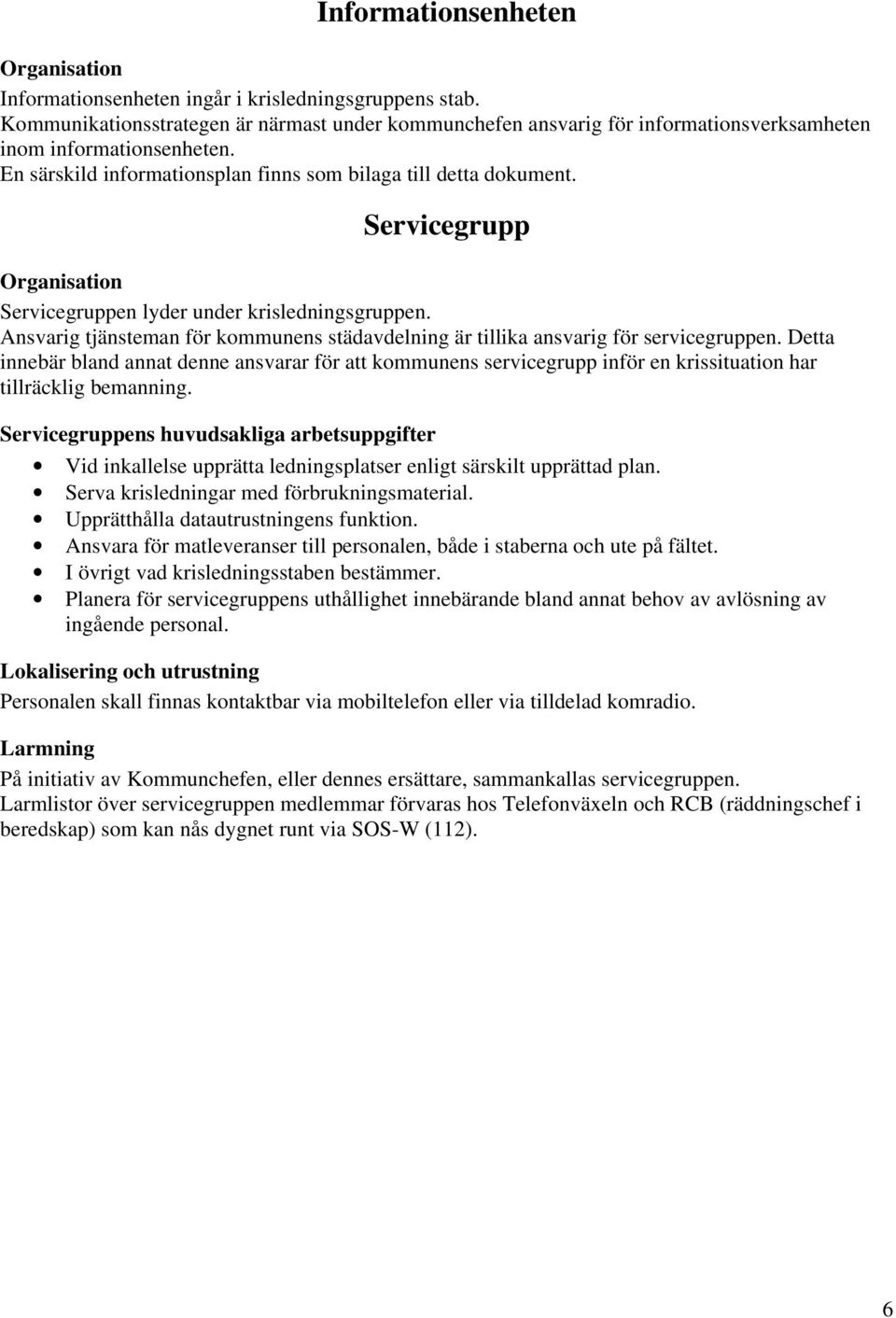 Ansvarig tjänsteman för kommunens städavdelning är tillika ansvarig för servicegruppen.