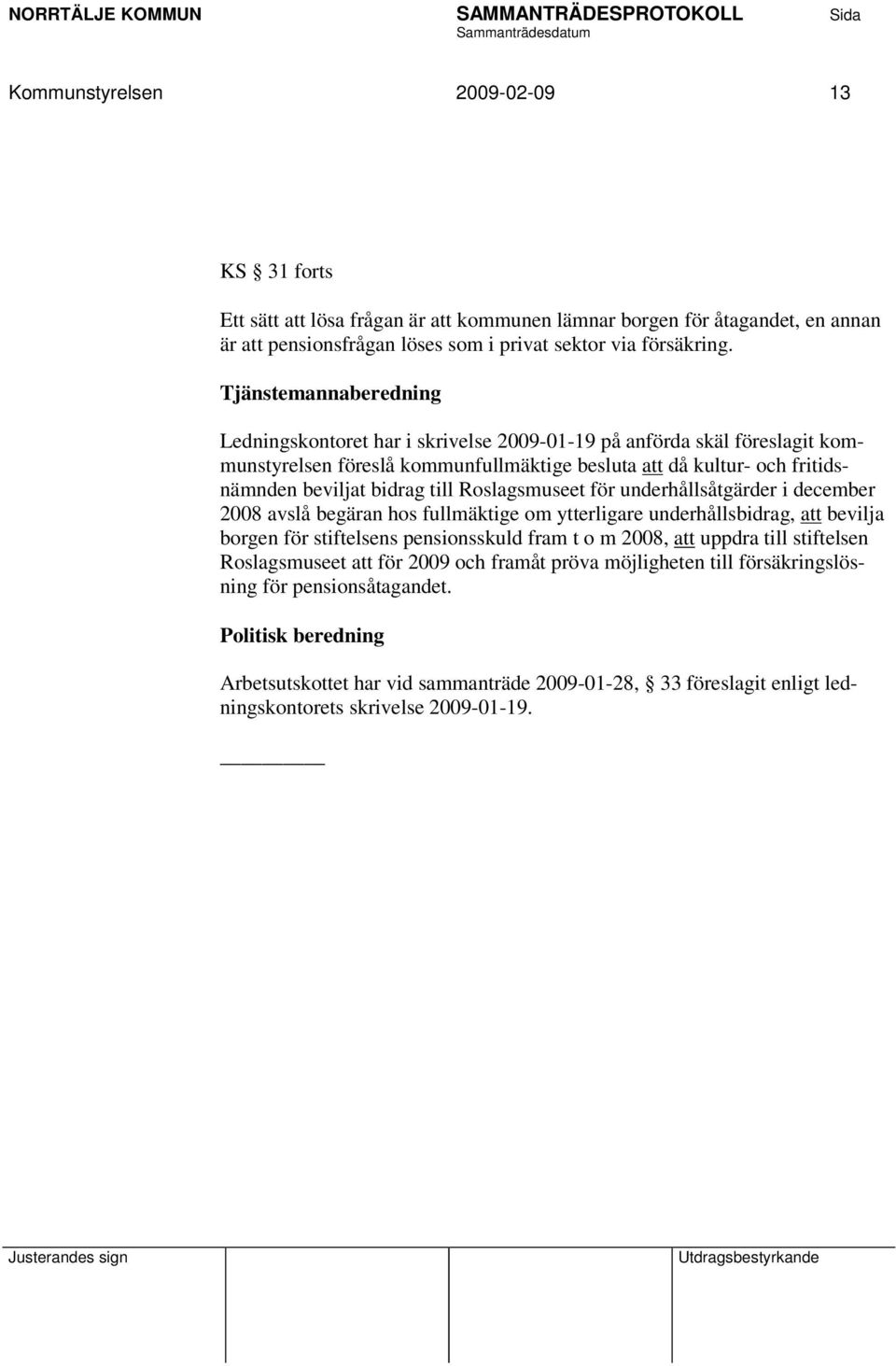 Roslagsmuseet för underhållsåtgärder i december 2008 avslå begäran hos fullmäktige om ytterligare underhållsbidrag, att bevilja borgen för stiftelsens pensionsskuld fram t o m 2008, att uppdra till
