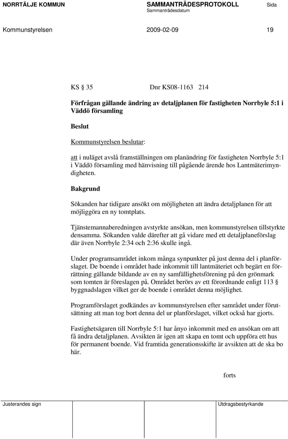 Bakgrund Sökanden har tidigare ansökt om möjligheten att ändra detaljplanen för att möjliggöra en ny tomtplats. Tjänstemannaberedningen avstyrkte ansökan, men kommunstyrelsen tillstyrkte densamma.