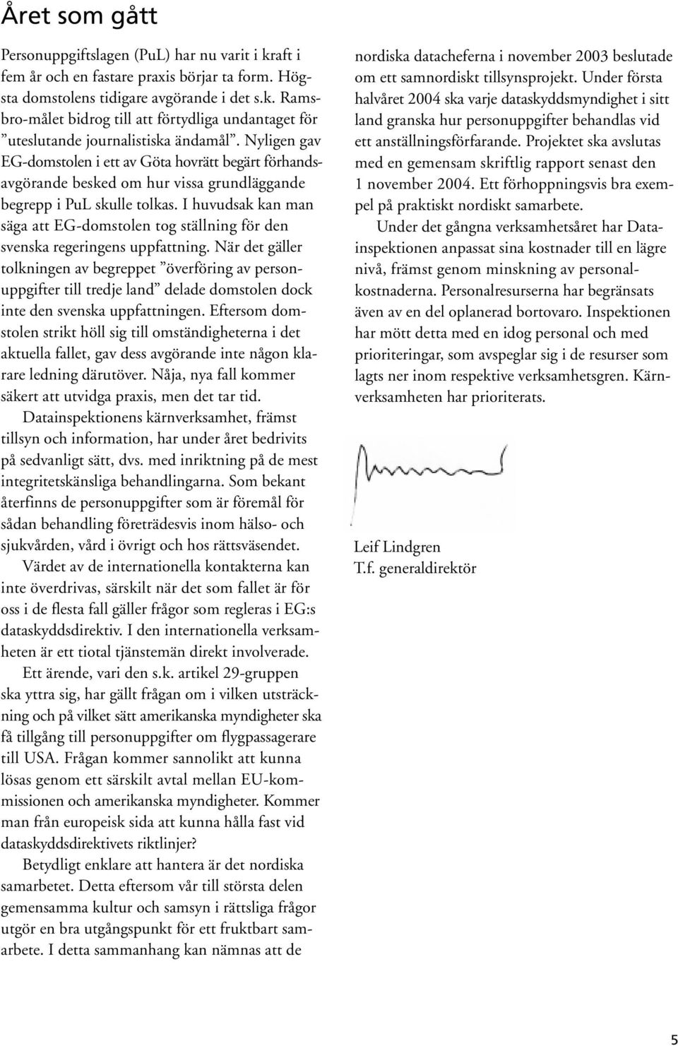 I huvudsak kan man säga att EG-domstolen tog ställning för den svenska regeringens uppfattning.