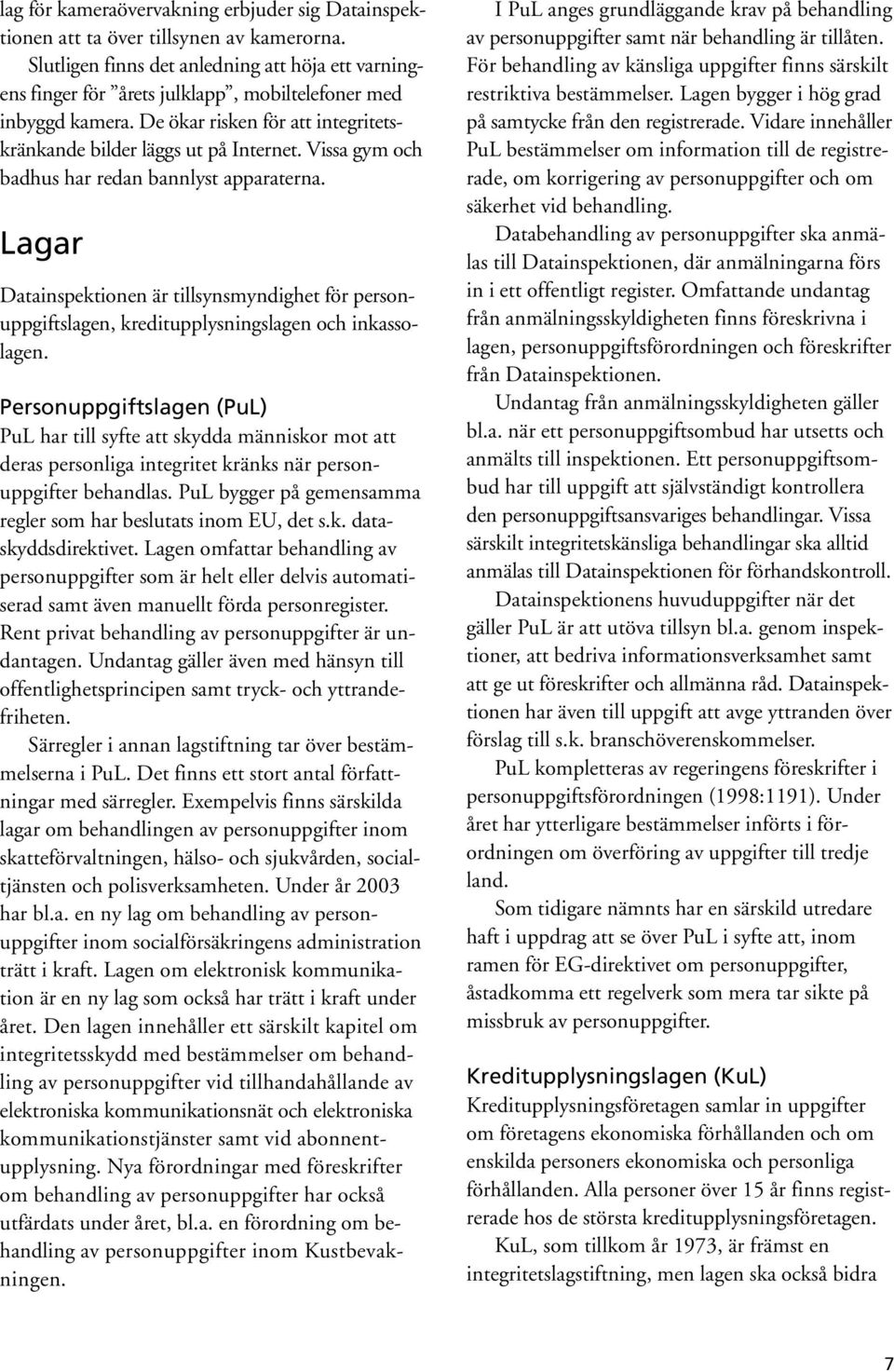 Vissa gym och badhus har redan bannlyst apparaterna. Lagar Datainspektionen är tillsynsmyndighet för personuppgiftslagen, kreditupplysningslagen och inkassolagen.