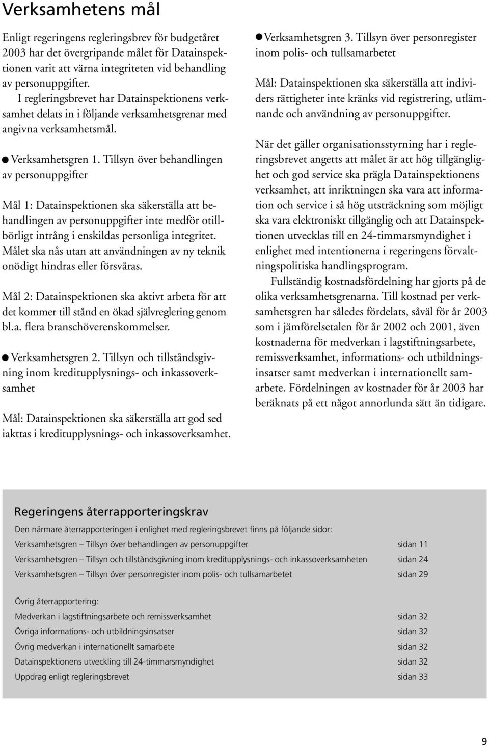Tillsyn över behandlingen av personuppgifter Mål 1: Datainspektionen ska säkerställa att behandlingen av personuppgifter inte medför otillbörligt intrång i enskildas personliga integritet.