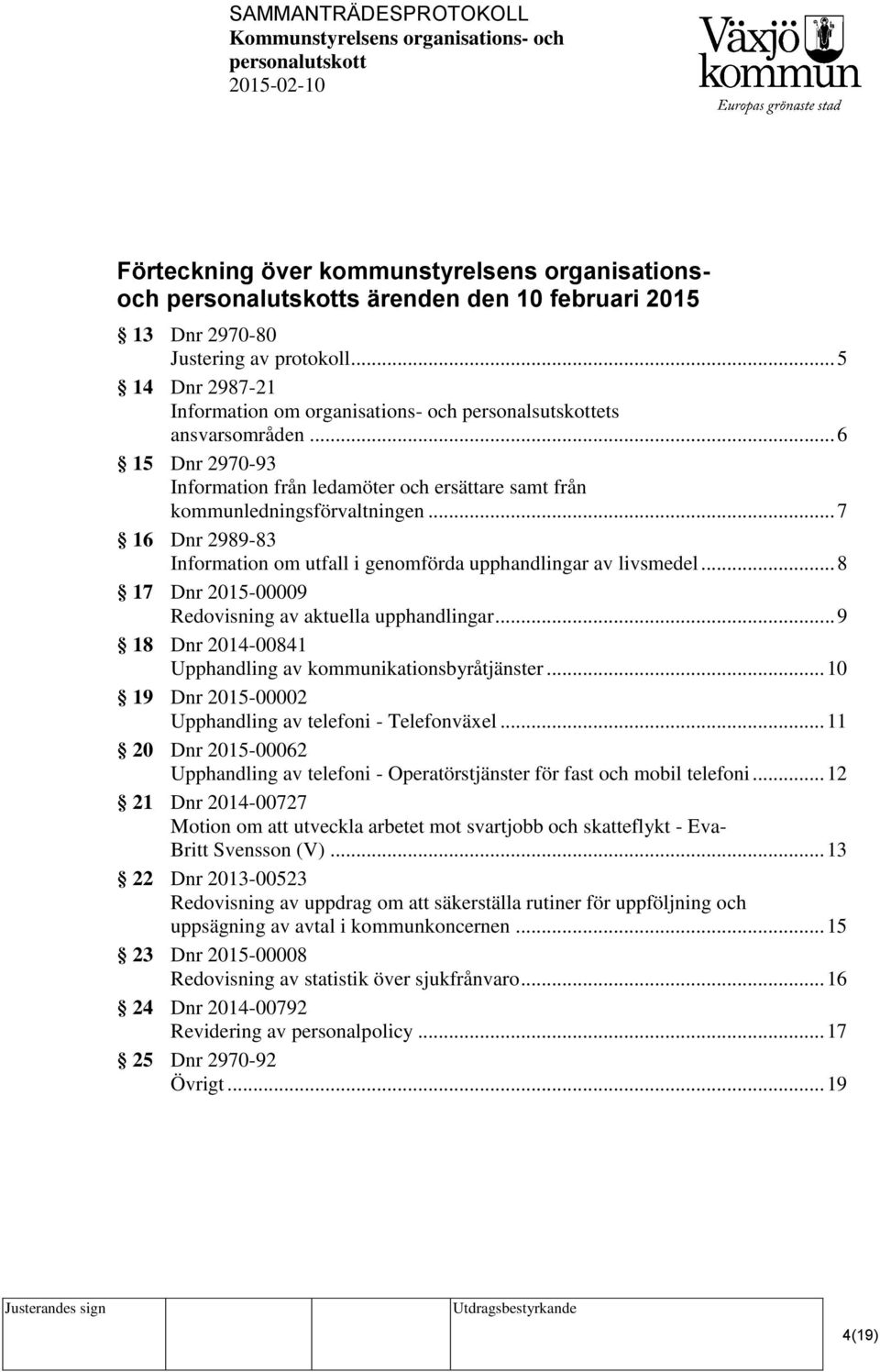 .. 7 16 Dnr 2989-83 Information om utfall i genomförda upphandlingar av livsmedel... 8 17 Dnr 2015-00009 Redovisning av aktuella upphandlingar.