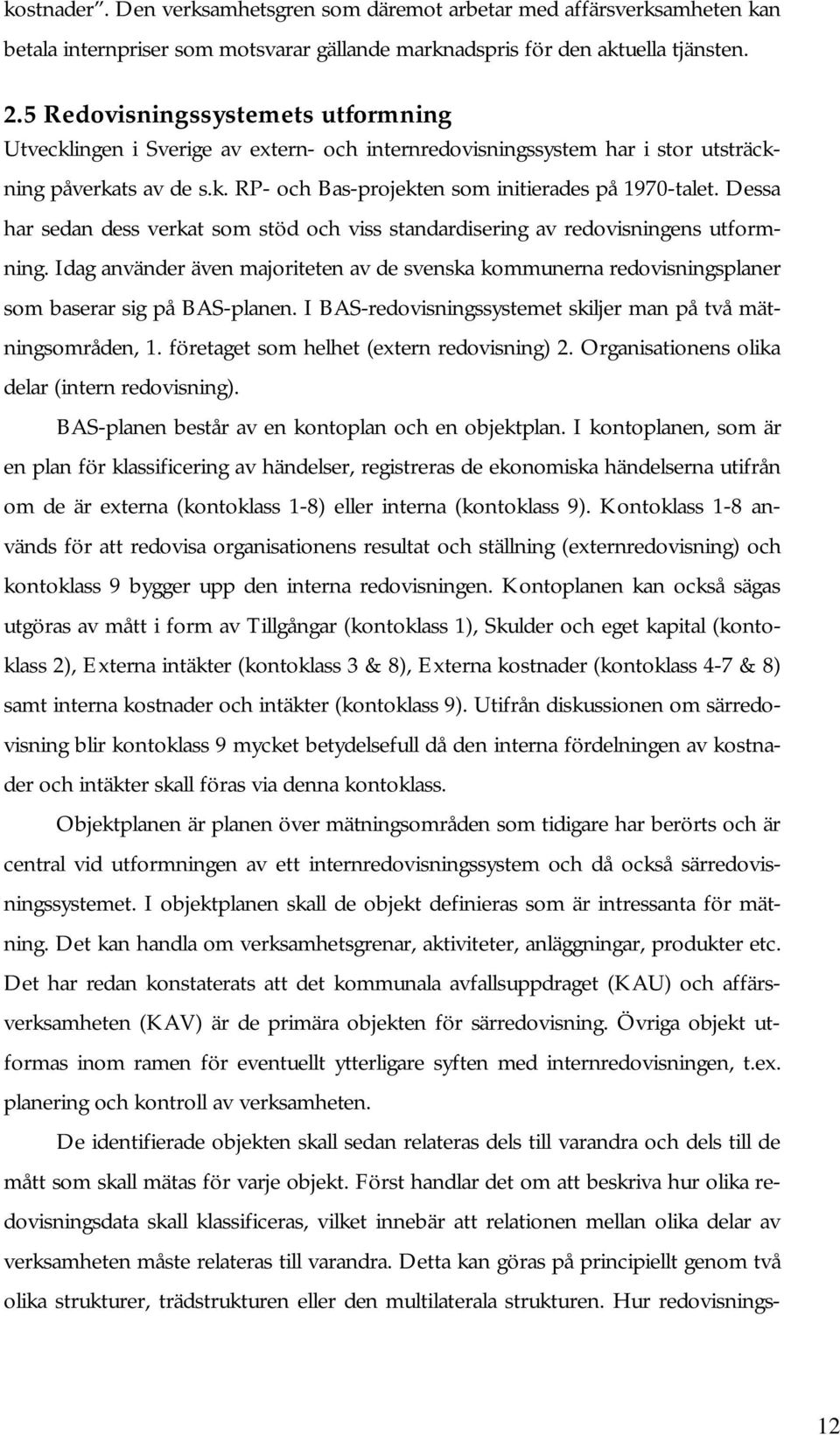 Dessa har sedan dess verkat som stöd och viss standardisering av redovisningens utformning. Idag använder även majoriteten av de svenska kommunerna redovisningsplaner som baserar sig på BAS-planen.