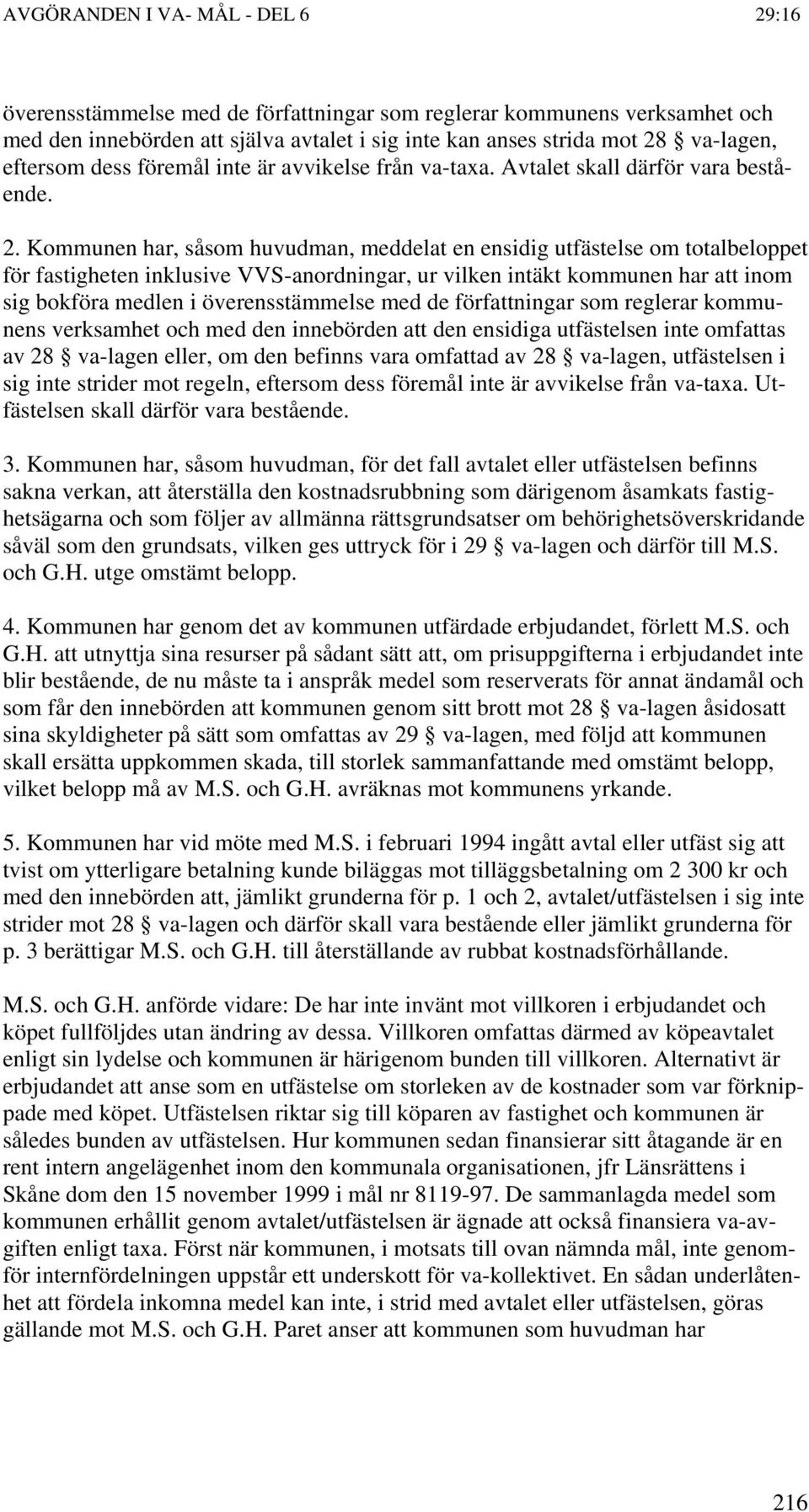 Kommunen har, såsom huvudman, meddelat en ensidig utfästelse om totalbeloppet för fastigheten inklusive VVS-anordningar, ur vilken intäkt kommunen har att inom sig bokföra medlen i överensstämmelse