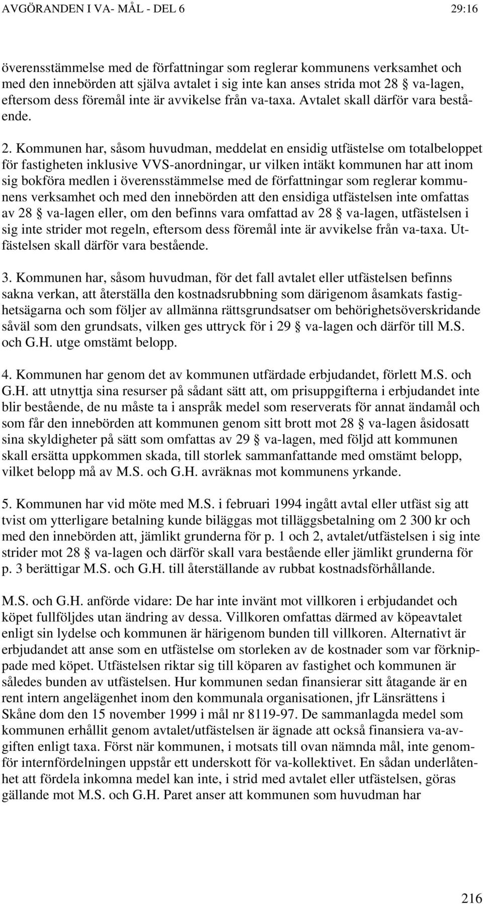 Kommunen har, såsom huvudman, meddelat en ensidig utfästelse om totalbeloppet för fastigheten inklusive VVS-anordningar, ur vilken intäkt kommunen har att inom sig bokföra medlen i överensstämmelse