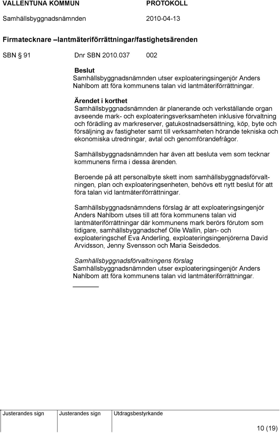 Ärendet i korthet Samhällsbyggnadsnämnden är planerande och verkställande organ avseende mark- och exploateringsverksamheten inklusive förvaltning och förädling av markreserver,