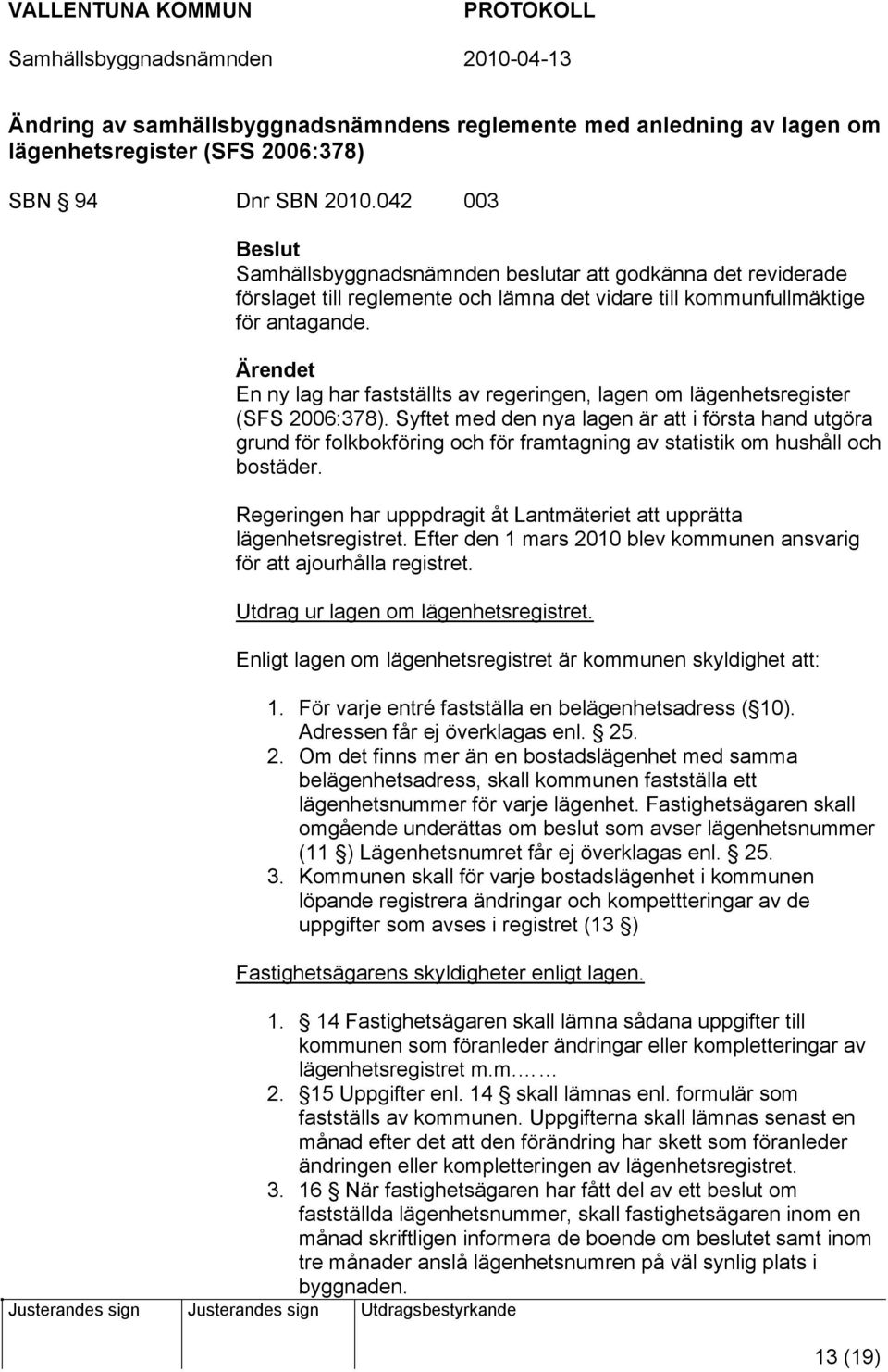 Ärendet En ny lag har fastställts av regeringen, lagen om lägenhetsregister (SFS 2006:378).