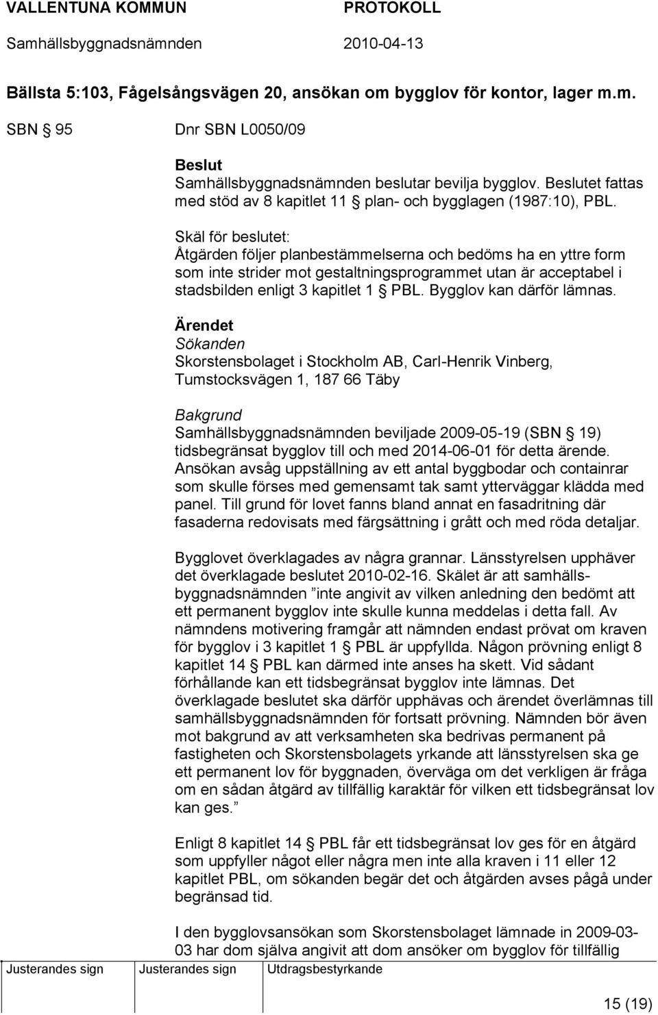 Skäl för beslutet: Åtgärden följer planbestämmelserna och bedöms ha en yttre form som inte strider mot gestaltningsprogrammet utan är acceptabel i stadsbilden enligt 3 kapitlet 1 PBL.