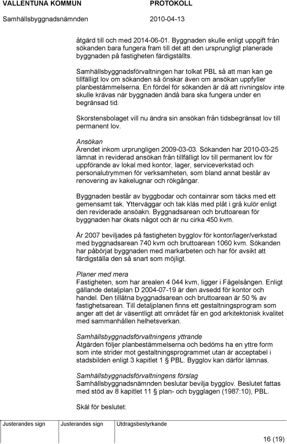 En fördel för sökanden är då att rivningslov inte skulle krävas när byggnaden ändå bara ska fungera under en begränsad tid.