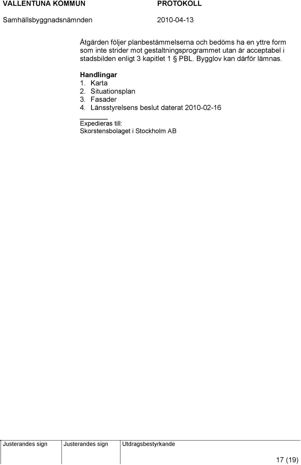 Bygglov kan därför lämnas. Handlingar 1. Karta 2. Situationsplan 3. Fasader 4.