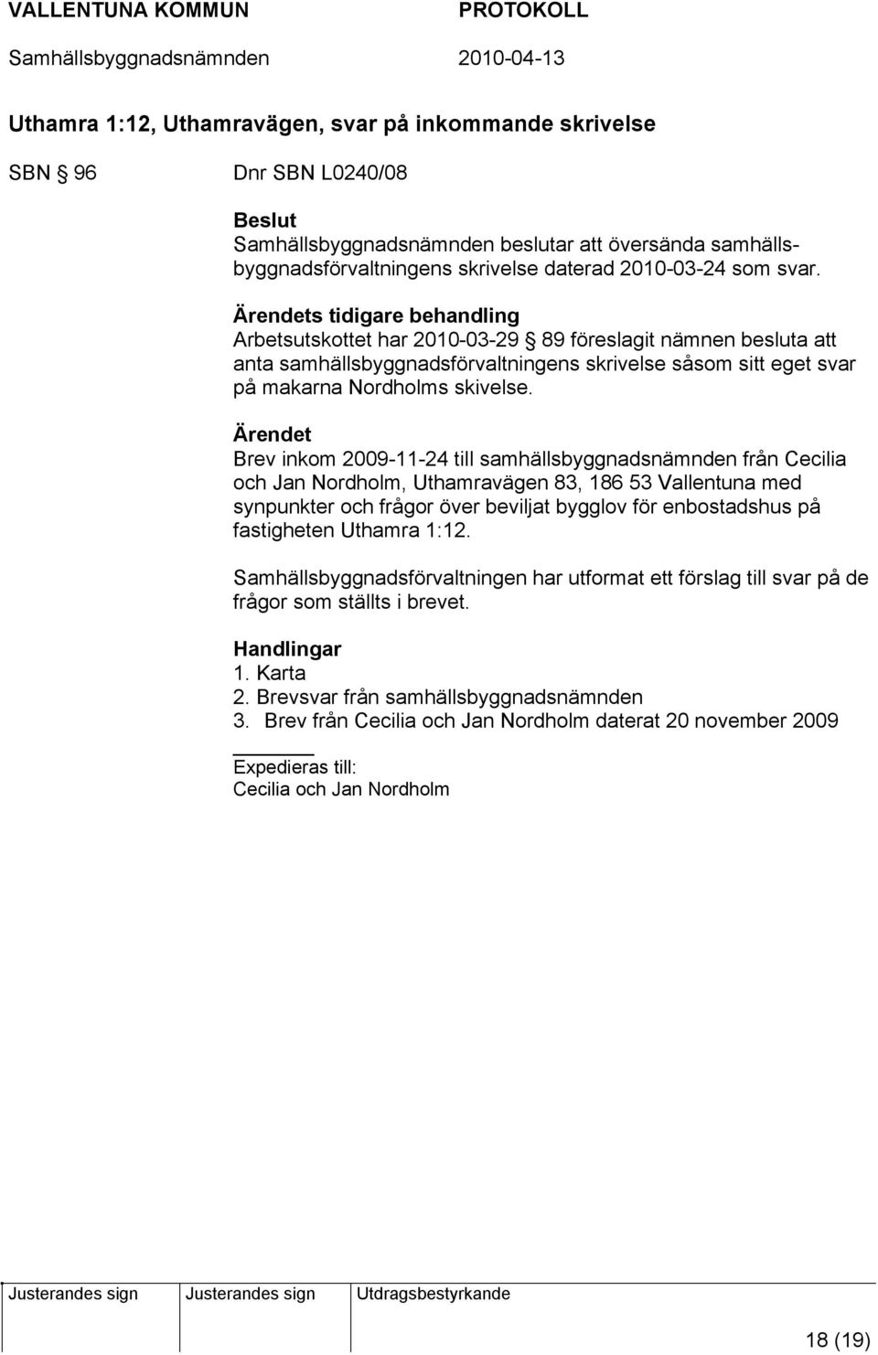 Ärendet Brev inkom 2009-11-24 till samhällsbyggnadsnämnden från Cecilia och Jan Nordholm, Uthamravägen 83, 186 53 Vallentuna med synpunkter och frågor över beviljat bygglov för enbostadshus på
