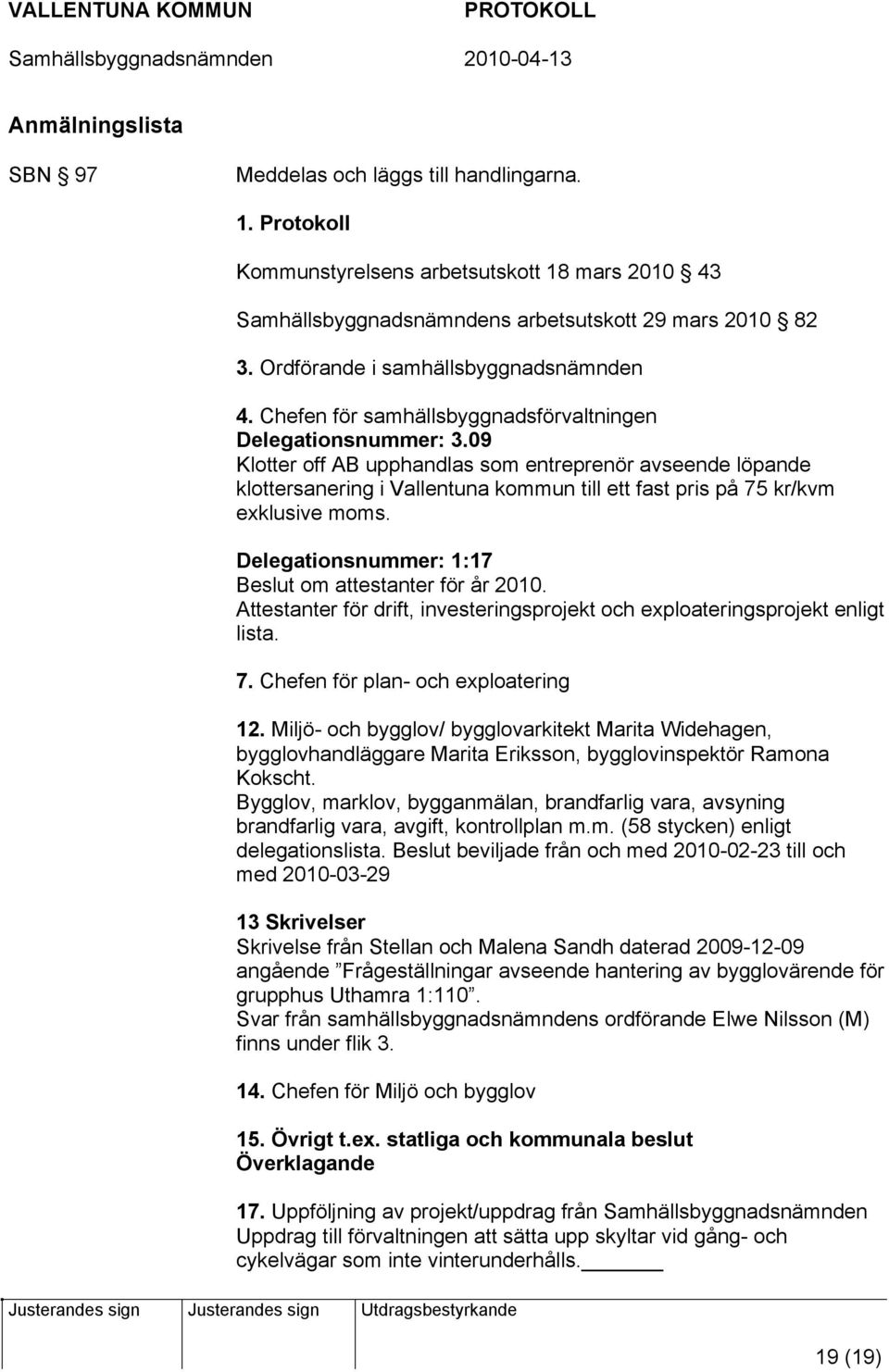 09 Klotter off AB upphandlas som entreprenör avseende löpande klottersanering i Vallentuna kommun till ett fast pris på 75 kr/kvm exklusive moms.