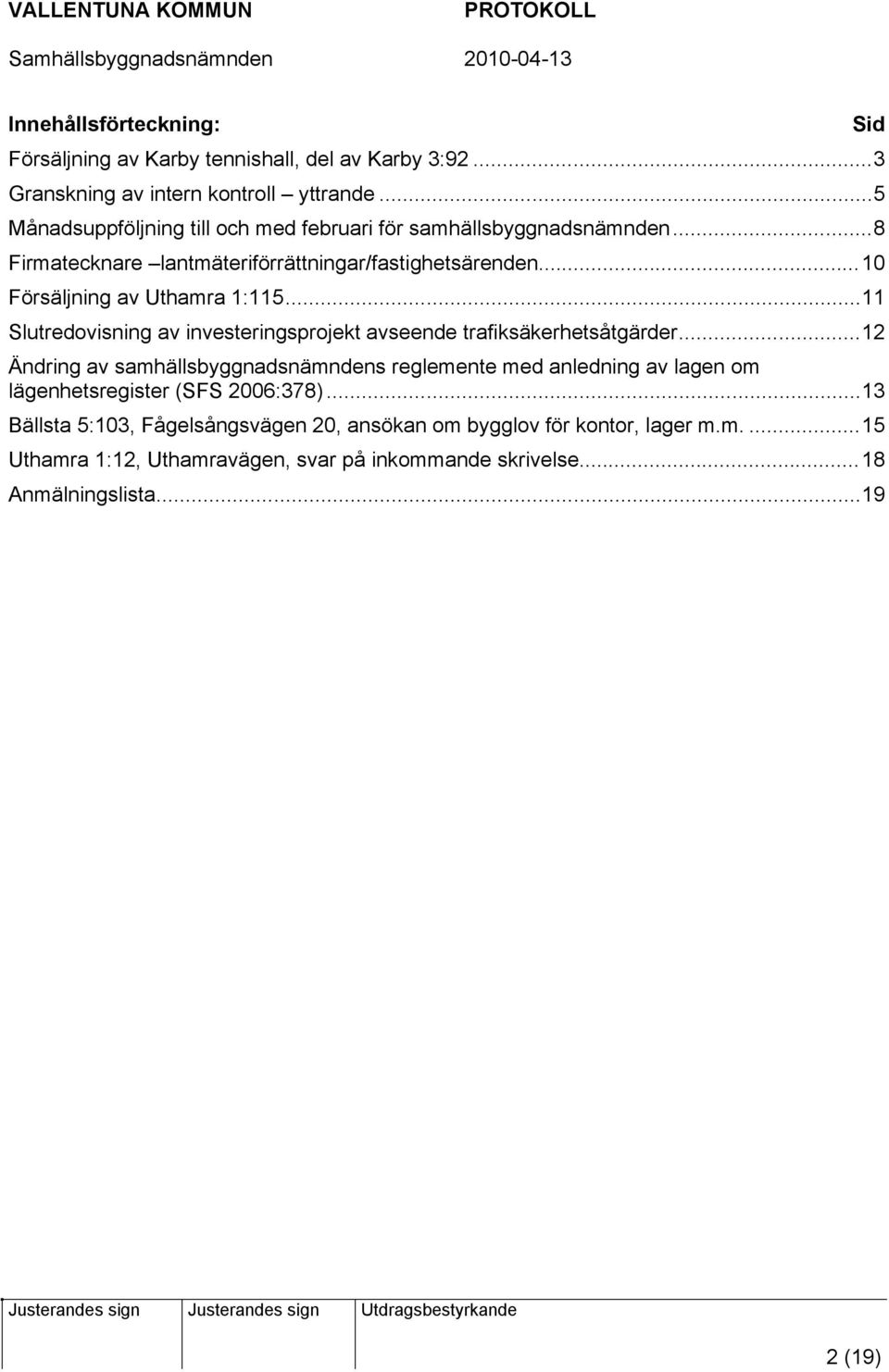 ..10 Försäljning av Uthamra 1:115...11 Slutredovisning av investeringsprojekt avseende trafiksäkerhetsåtgärder.