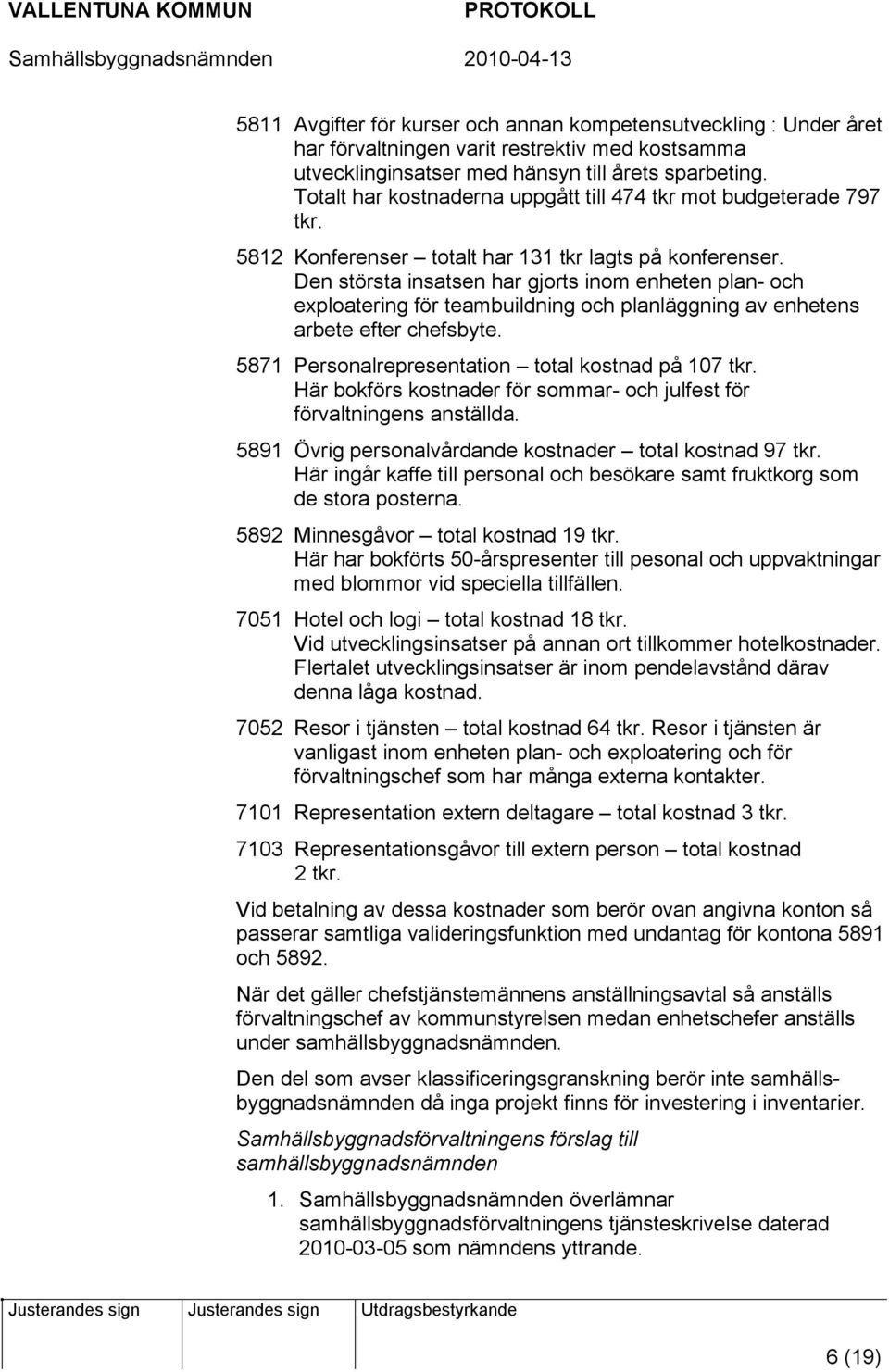 Den största insatsen har gjorts inom enheten plan- och exploatering för teambuildning och planläggning av enhetens arbete efter chefsbyte. 5871 Personalrepresentation total kostnad på 107 tkr.