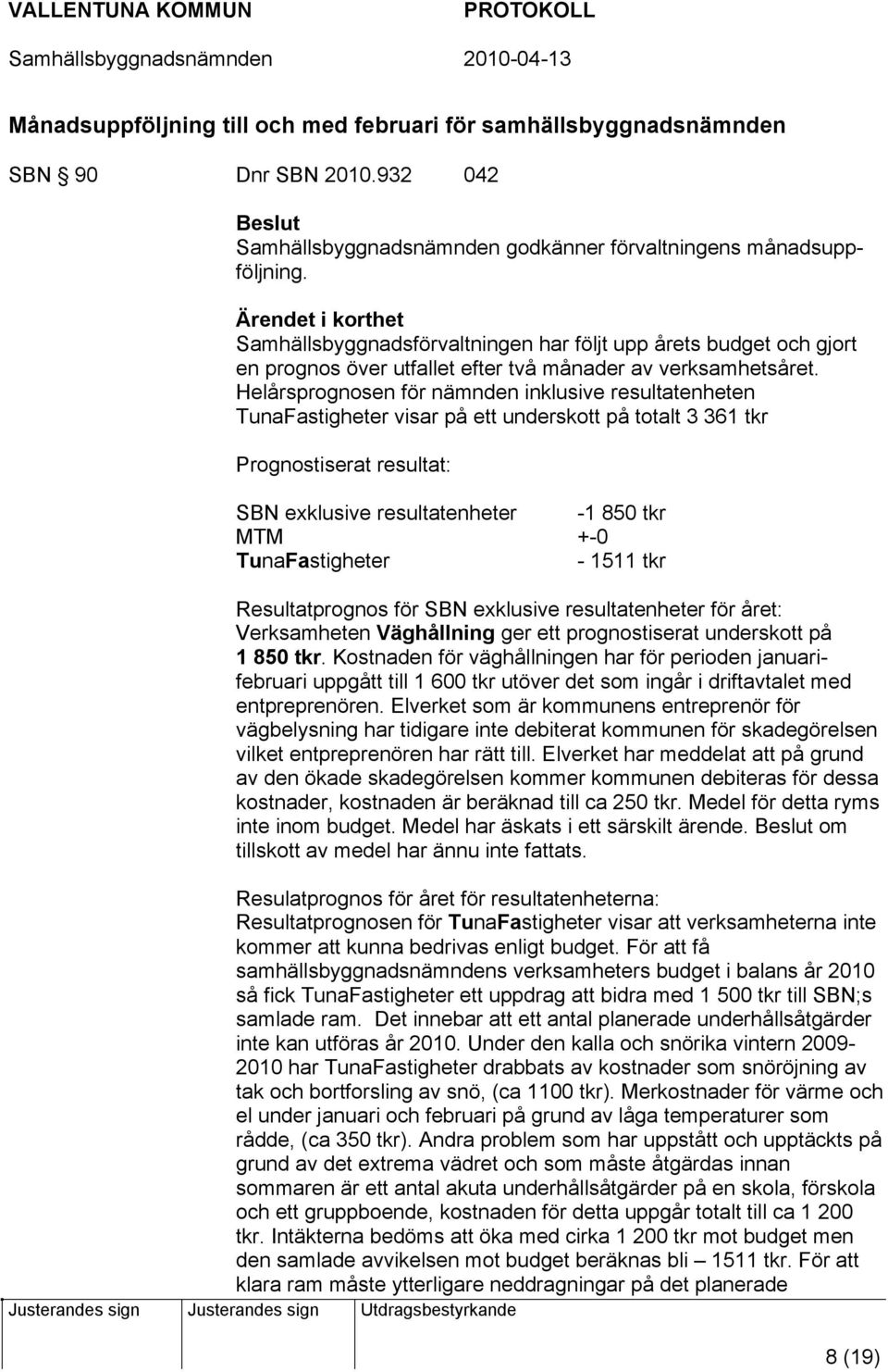 Helårsprognosen för nämnden inklusive resultatenheten TunaFastigheter visar på ett underskott på totalt 3 361 tkr Prognostiserat resultat: SBN exklusive resultatenheter -1 850 tkr MTM +-0