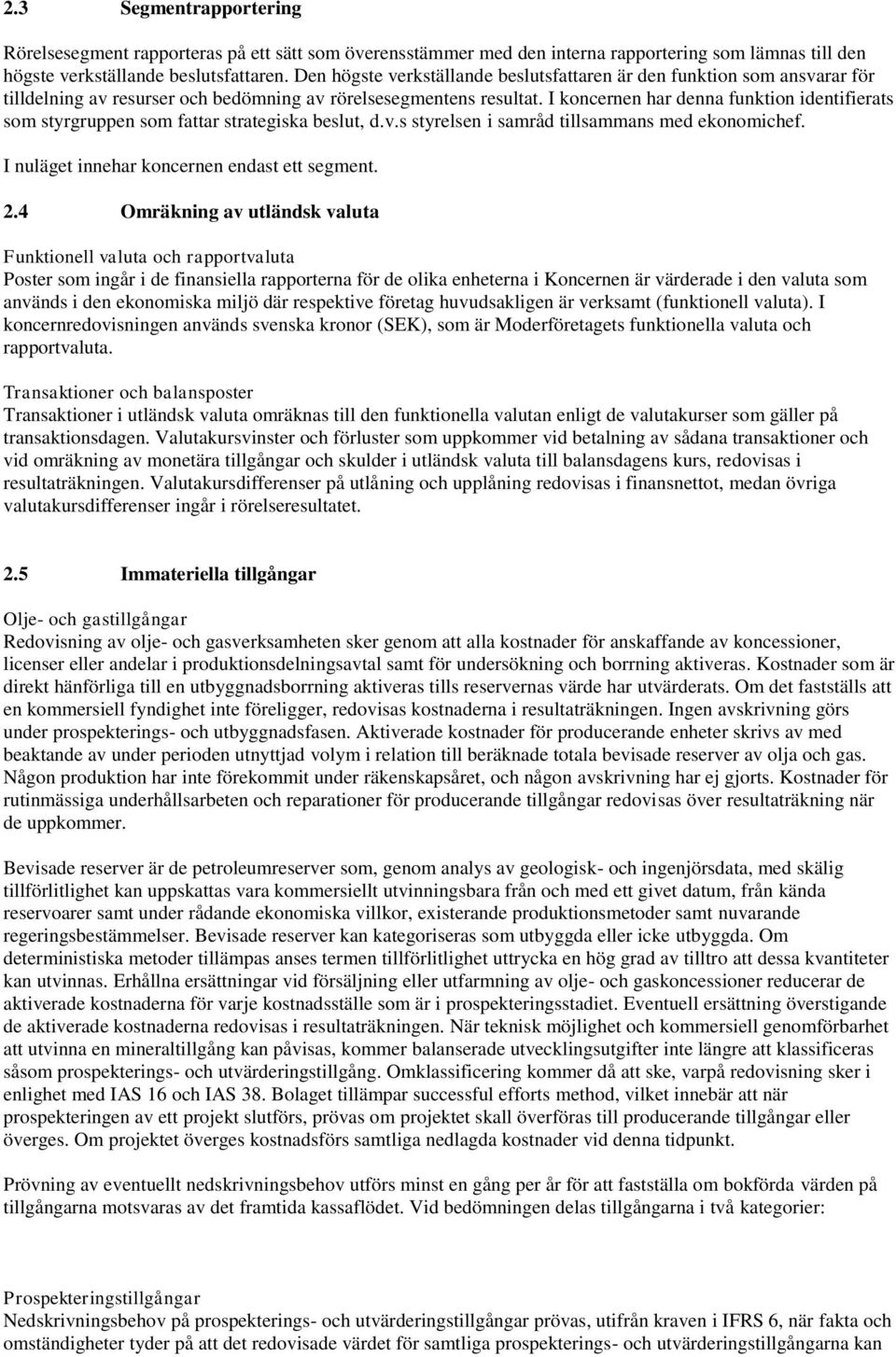 I koncernen har denna funktion identifierats som styrgruppen som fattar strategiska beslut, d.v.s styrelsen i samråd tillsammans med ekonomichef. I nuläget innehar koncernen endast ett segment. 2.