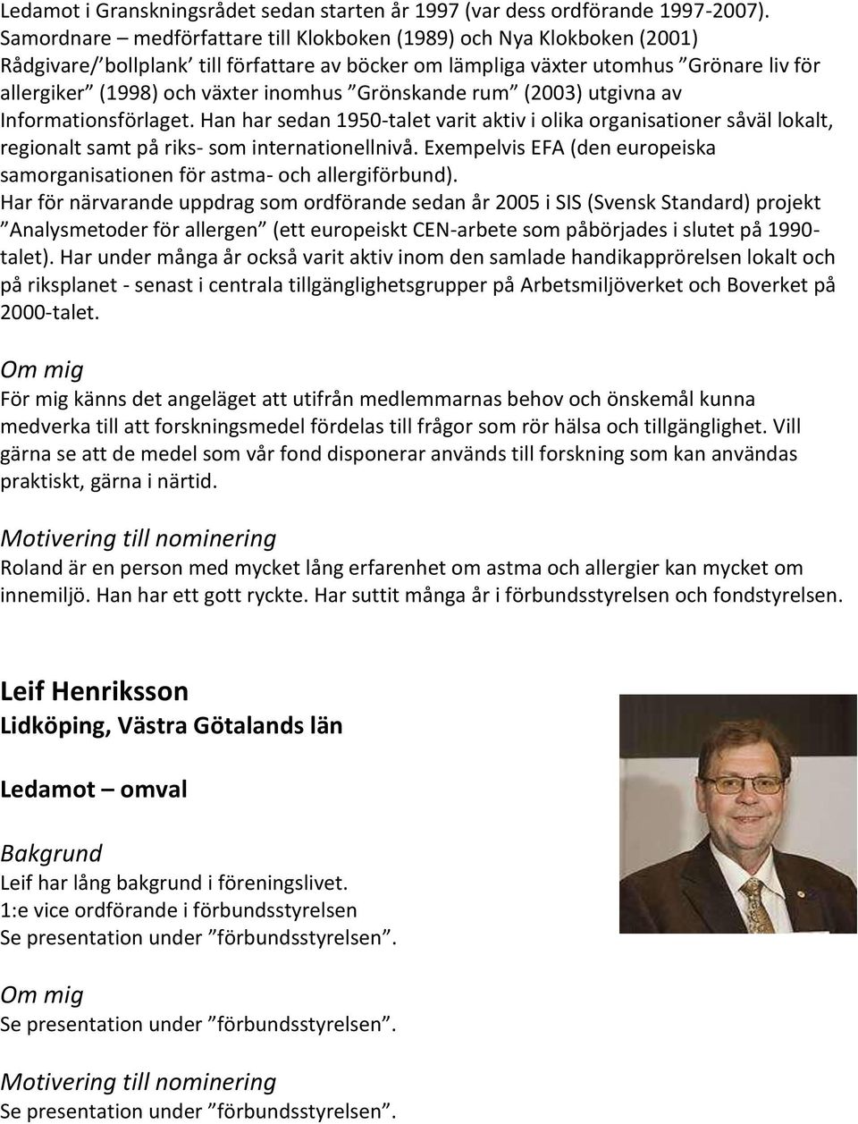Grönskande rum (2003) utgivna av Informationsförlaget. Han har sedan 1950-talet varit aktiv i olika organisationer såväl lokalt, regionalt samt på riks- som internationellnivå.