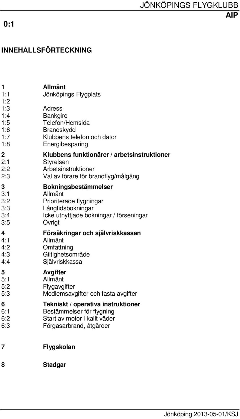 Långtidsbokningar 3:4 Icke utnyttjade bokningar / förseningar 3:5 Övrigt 4 Försäkringar och självriskkassan 4:1 Allmänt 4:2 Omfattning 4:3 Giltighetsområde 4:4 Självriskkassa 5 Avgifter 5:1